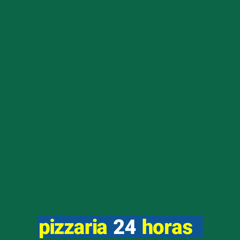 pizzaria 24 horas