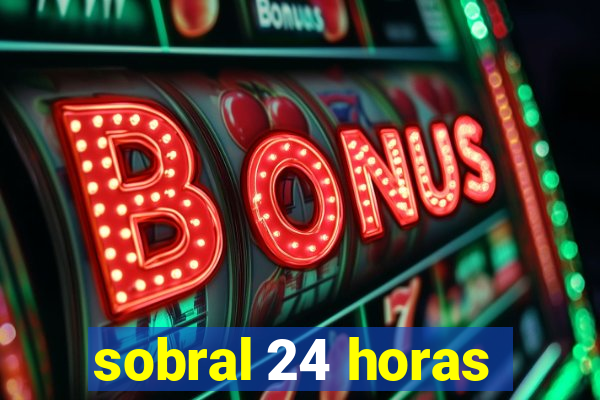 sobral 24 horas