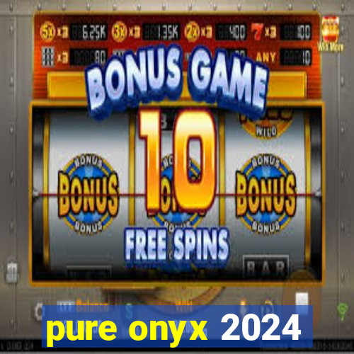 pure onyx 2024