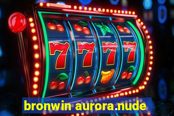 bronwin aurora.nude