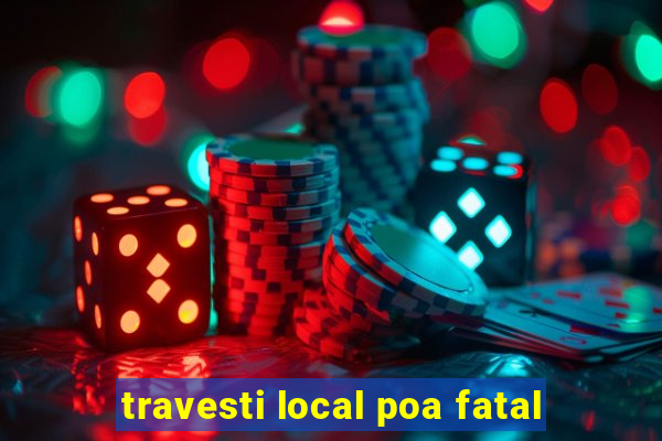 travesti local poa fatal