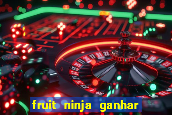 fruit ninja ganhar dinheiro sem depositar