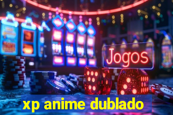 xp anime dublado