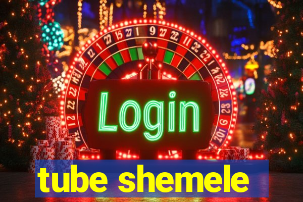 tube shemele