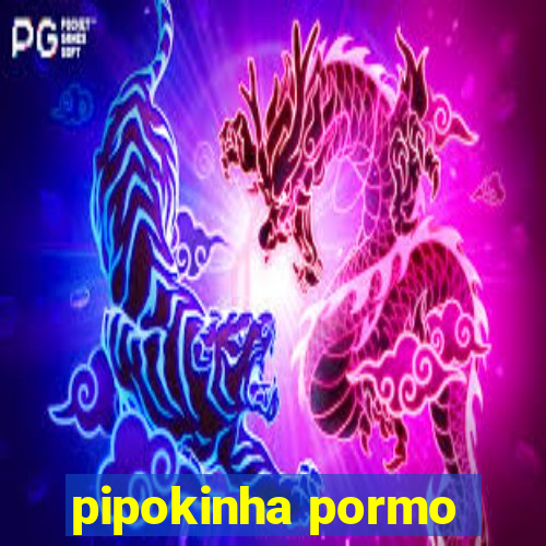 pipokinha pormo