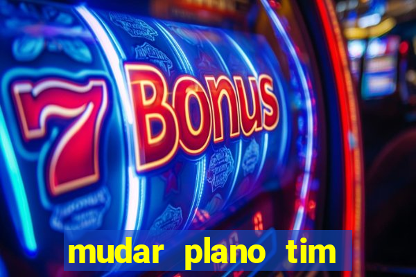 mudar plano tim mais barato