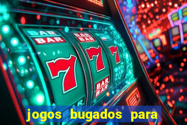 jogos bugados para ganhar dinheiro