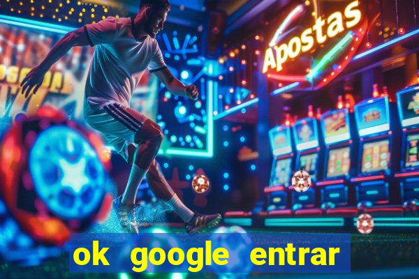 ok google entrar no jogo de c****