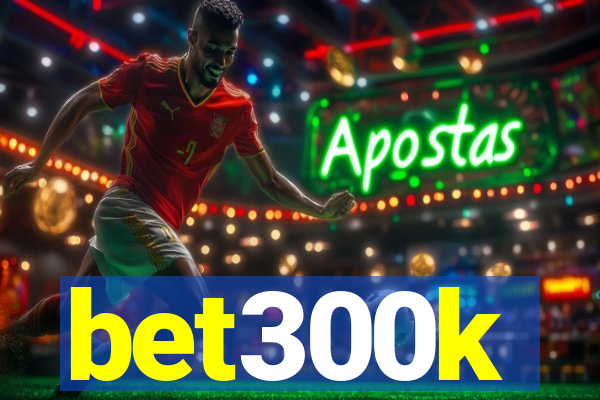 bet300k