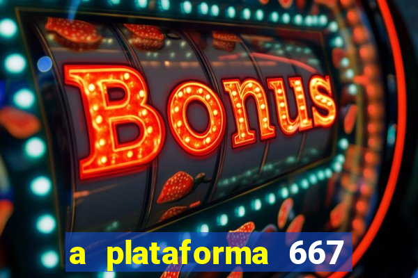 a plataforma 667 bet é confiável