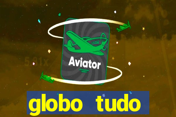 globo tudo absolutamente tudo