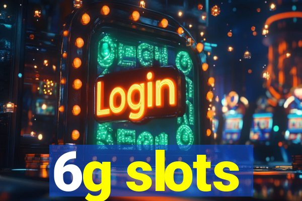 6g slots