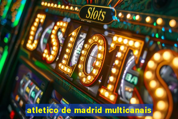 atletico de madrid multicanais