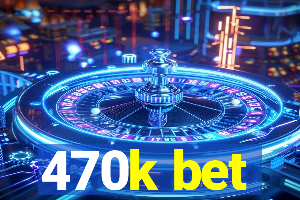 470k bet