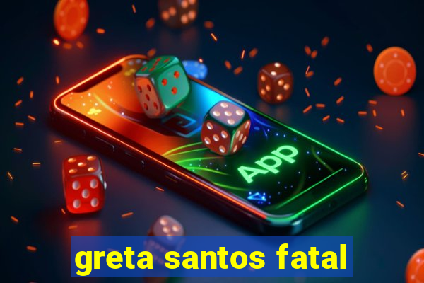 greta santos fatal